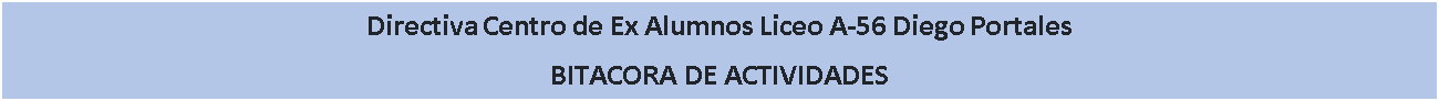 Cuadro de texto: Directiva Centro de Ex Alumnos Liceo A-56 Diego Portales
BITACORA DE ACTIVIDADES

